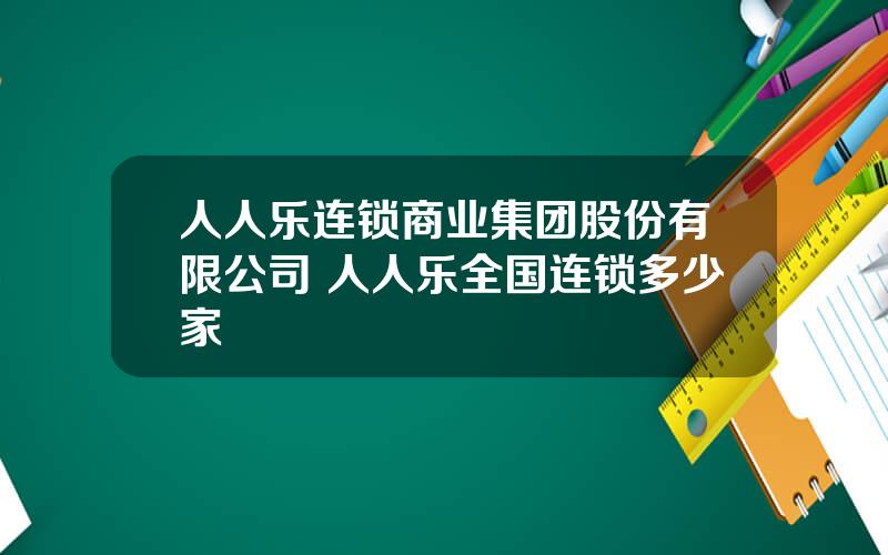 人人乐连锁商业集团股份有限公司 人人乐全国连锁多少家